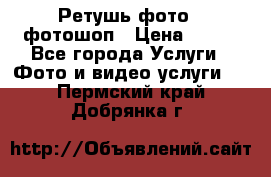 Ретушь фото,  фотошоп › Цена ­ 100 - Все города Услуги » Фото и видео услуги   . Пермский край,Добрянка г.